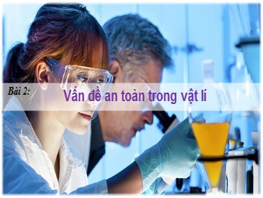 Bài giảng Vật lí Lớp 10 (Sách Chân trời sáng tạo) - Bài 2 Vấn đề an toàn trong vật lí - Năm học 2022-2023